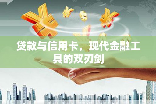 复兴贷款与信用卡，现代金融工具的双刃剑