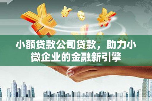复兴小额贷款公司贷款，助力小微企业的金融新引擎
