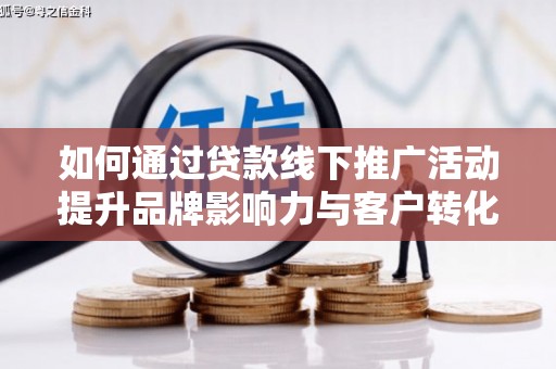 复兴如何通过贷款线下推广活动提升品牌影响力与客户转化率