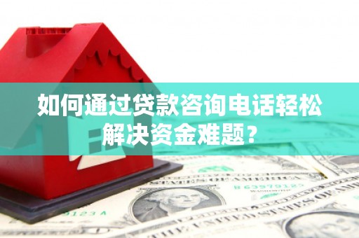 复兴如何通过贷款咨询电话轻松解决资金难题？