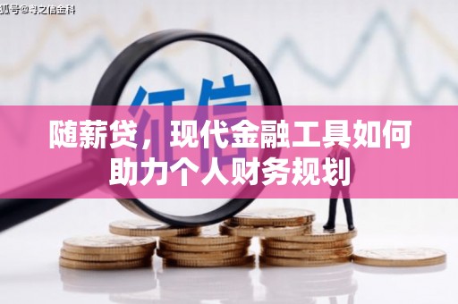 复兴随薪贷，现代金融工具如何助力个人财务规划