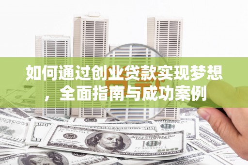 复兴如何通过创业贷款实现梦想，全面指南与成功案例
