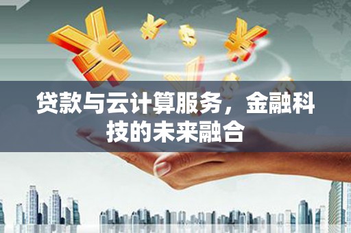 复兴贷款与云计算服务，金融科技的未来融合