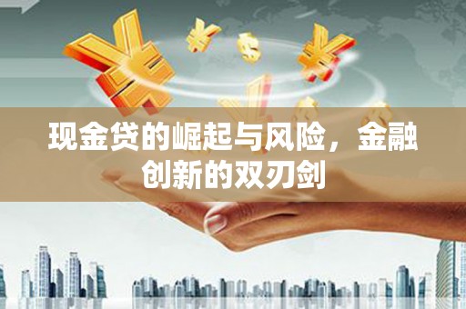 复兴现金贷的崛起与风险，金融创新的双刃剑