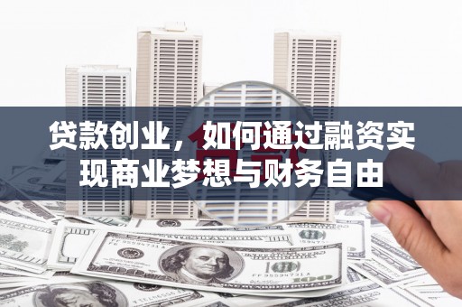 复兴贷款创业，如何通过融资实现商业梦想与财务自由