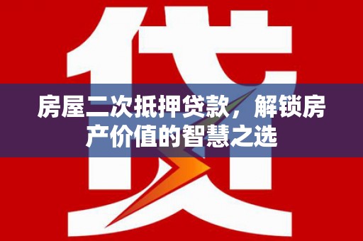复兴房屋二次抵押贷款，解锁房产价值的智慧之选