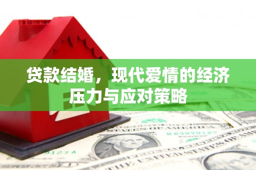 复兴贷款结婚，现代爱情的经济压力与应对策略