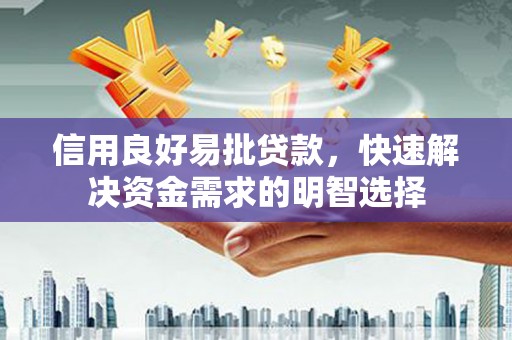 复兴信用良好易批贷款，快速解决资金需求的明智选择