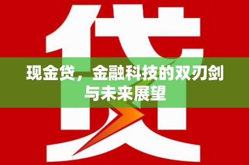 复兴现金贷，金融科技的双刃剑与未来展望