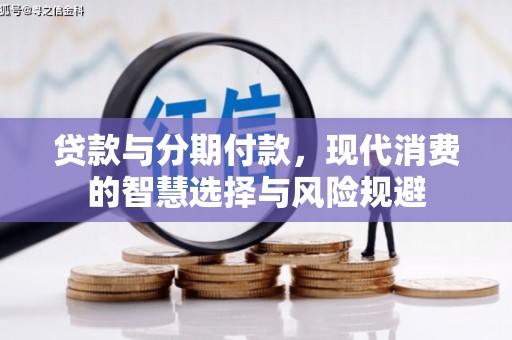 复兴贷款与分期付款，现代消费的智慧选择与风险规避