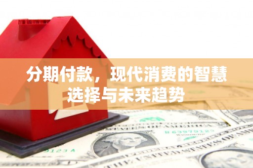 复兴分期付款，现代消费的智慧选择与未来趋势