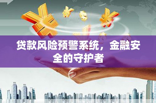 复兴贷款风险预警系统，金融安全的守护者