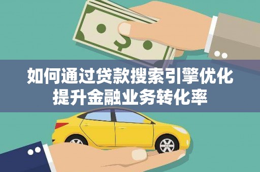 复兴如何通过贷款搜索引擎优化提升金融业务转化率