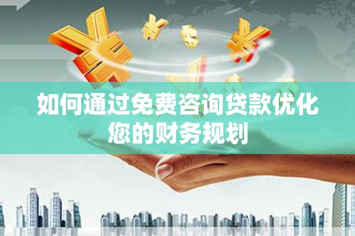 复兴如何通过免费咨询贷款优化您的财务规划