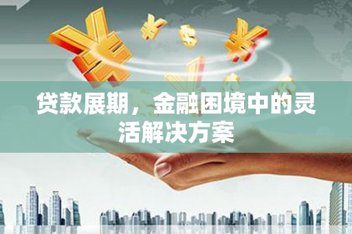 复兴贷款展期，金融困境中的灵活解决方案
