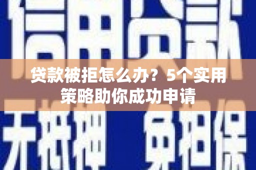 复兴贷款被拒怎么办？5个实用策略助你成功申请