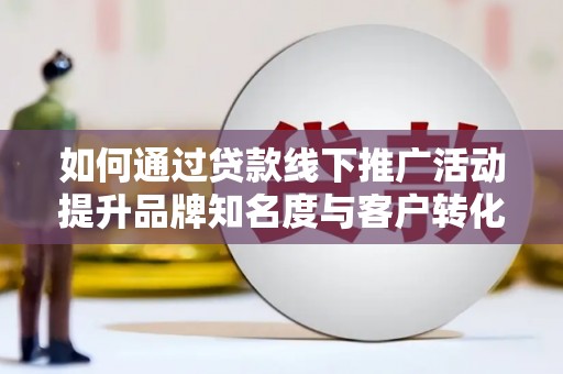 复兴如何通过贷款线下推广活动提升品牌知名度与客户转化率