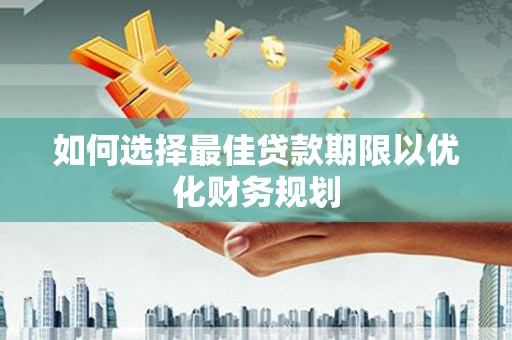 复兴如何选择最佳贷款期限以优化财务规划