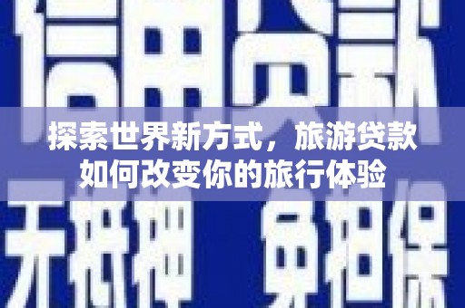 复兴探索世界新方式，旅游贷款如何改变你的旅行体验