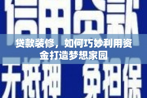 复兴贷款装修，如何巧妙利用资金打造梦想家园