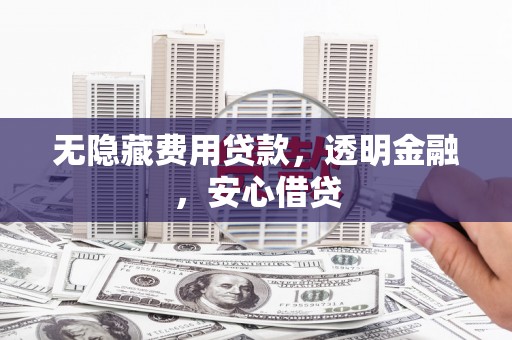 复兴无隐藏费用贷款，透明金融，安心借贷
