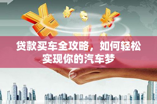 复兴贷款买车全攻略，如何轻松实现你的汽车梦
