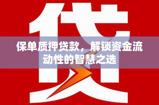 复兴保单质押贷款，解锁资金流动性的智慧之选