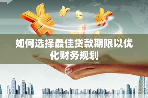 复兴如何选择最佳贷款期限以优化财务规划