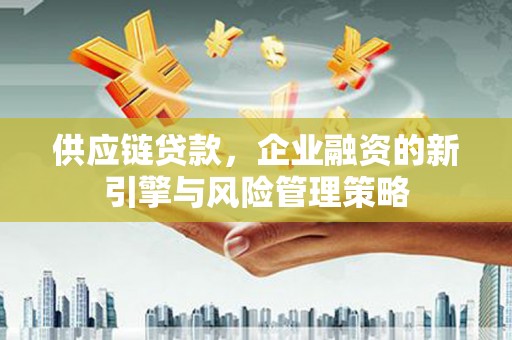 复兴供应链贷款，企业融资的新引擎与风险管理策略