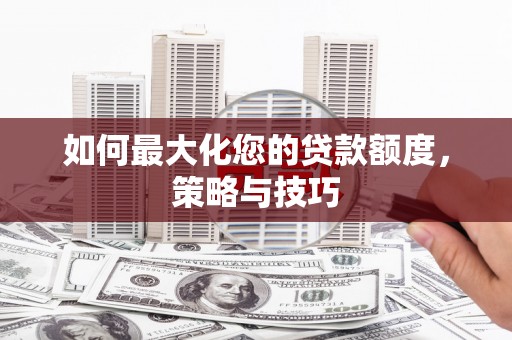 复兴如何最大化您的贷款额度，策略与技巧