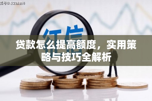 复兴贷款怎么提高额度，实用策略与技巧全解析