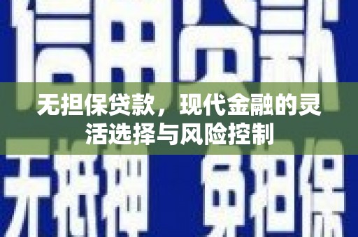 复兴无担保贷款，现代金融的灵活选择与风险控制