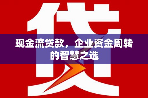 复兴现金流贷款，企业资金周转的智慧之选