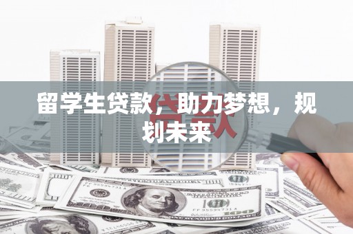 复兴留学生贷款，助力梦想，规划未来