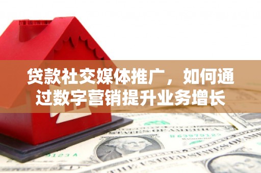 复兴贷款社交媒体推广，如何通过数字营销提升业务增长