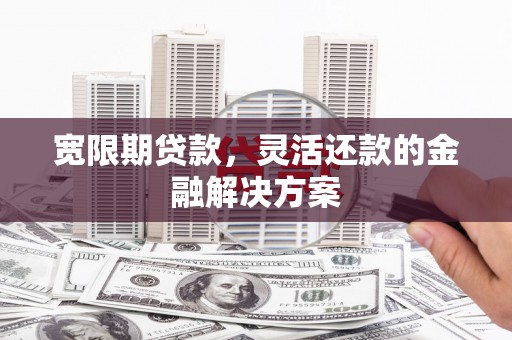 复兴宽限期贷款，灵活还款的金融解决方案