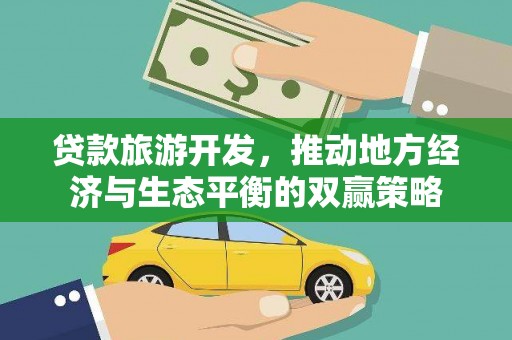 复兴贷款旅游开发，推动地方经济与生态平衡的双赢策略