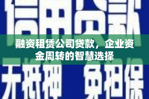 复兴融资租赁公司贷款，企业资金周转的智慧选择