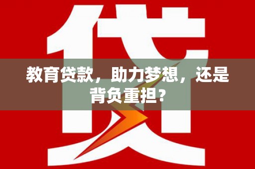 复兴教育贷款，助力梦想，还是背负重担？