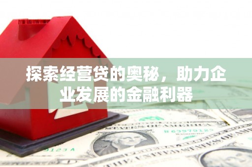 复兴探索经营贷的奥秘，助力企业发展的金融利器