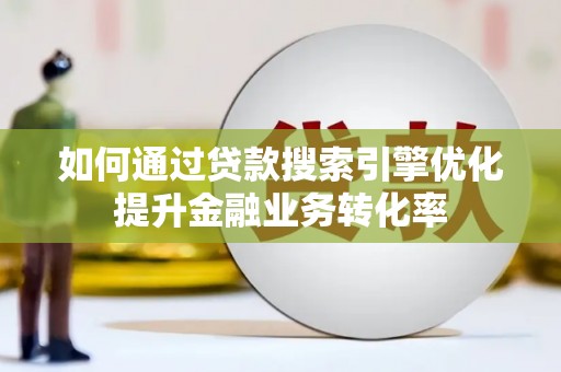 复兴如何通过贷款搜索引擎优化提升金融业务转化率