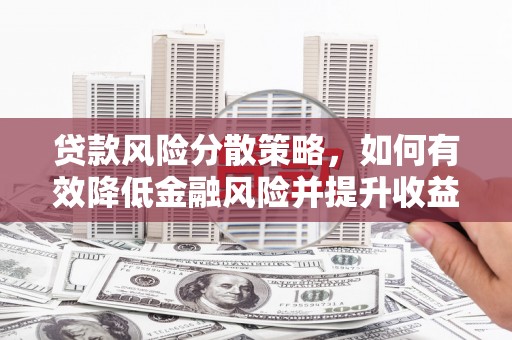 复兴贷款风险分散策略，如何有效降低金融风险并提升收益