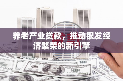 复兴养老产业贷款，推动银发经济繁荣的新引擎