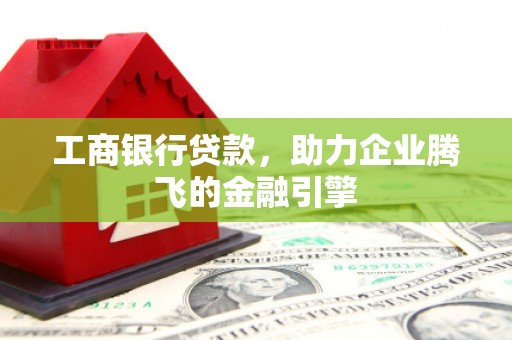 复兴工商银行贷款，助力企业腾飞的金融引擎