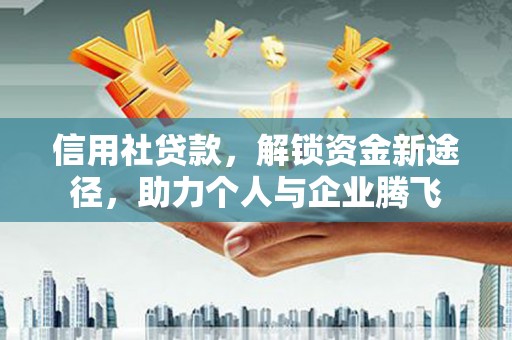 复兴信用社贷款，解锁资金新途径，助力个人与企业腾飞