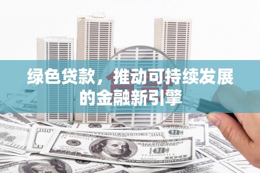 复兴绿色贷款，推动可持续发展的金融新引擎