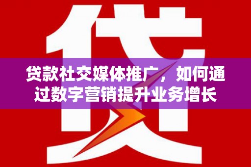 复兴贷款社交媒体推广，如何通过数字营销提升业务增长