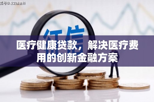 复兴医疗健康贷款，解决医疗费用的创新金融方案