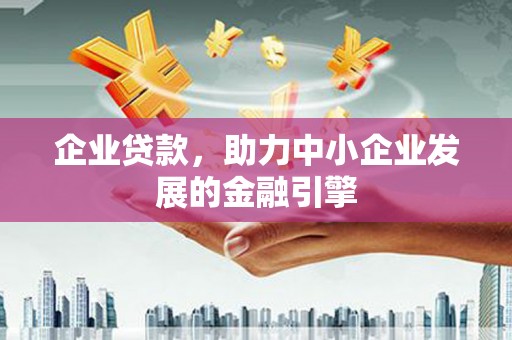 复兴企业贷款，助力中小企业发展的金融引擎
