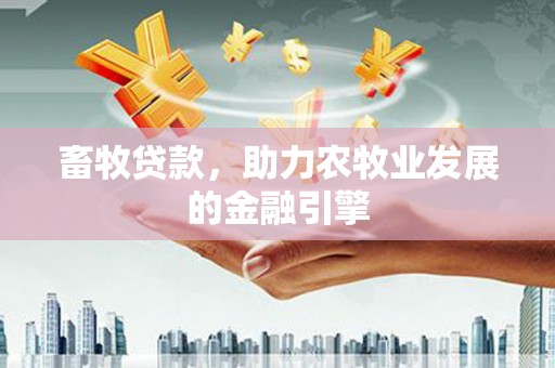 复兴畜牧贷款，助力农牧业发展的金融引擎